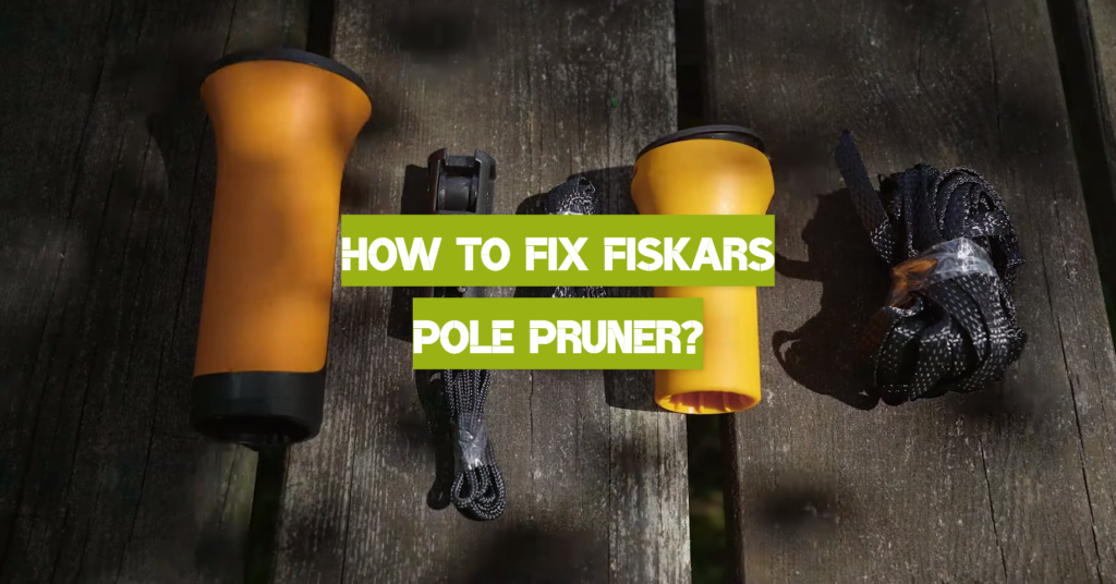 How to Fix Fiskars Pole Pruner? PoleSawGuide